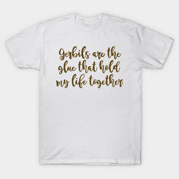 Gerbils are the glue hold my life together T-Shirt by Becky-Marie